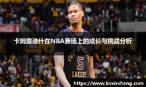 卡姆雷迪什在NBA赛场上的成长与挑战分析