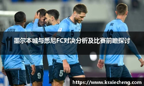 墨尔本城与悉尼FC对决分析及比赛前瞻探讨