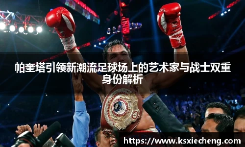 帕奎塔引领新潮流足球场上的艺术家与战士双重身份解析