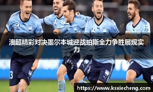 澳超精彩对决墨尔本城迎战珀斯全力争胜展现实力