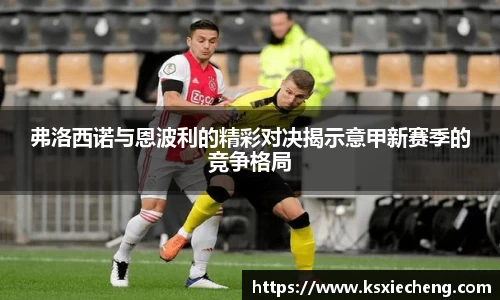 弗洛西诺与恩波利的精彩对决揭示意甲新赛季的竞争格局