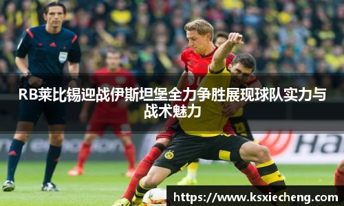 RB莱比锡迎战伊斯坦堡全力争胜展现球队实力与战术魅力